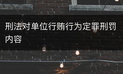 刑法对单位行贿行为定罪刑罚内容