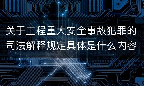 关于工程重大安全事故犯罪的司法解释规定具体是什么内容