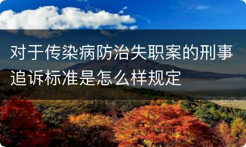 对于传染病防治失职案的刑事追诉标准是怎么样规定