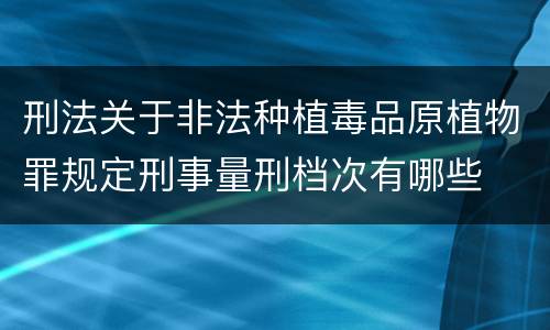 刑法关于非法种植毒品原植物罪规定刑事量刑档次有哪些