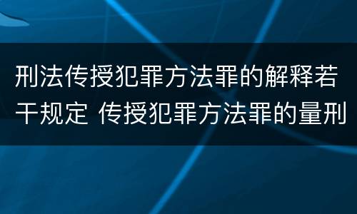 刑法传授犯罪方法罪的解释若干规定 传授犯罪方法罪的量刑