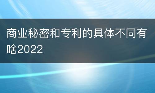 商业秘密和专利的具体不同有啥2022