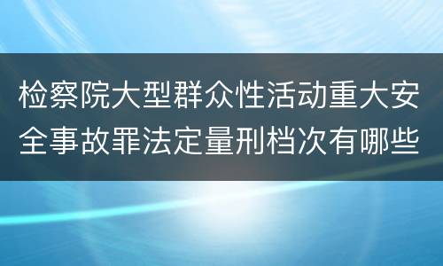 检察院大型群众性活动重大安全事故罪法定量刑档次有哪些