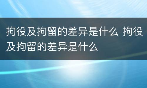 拘役及拘留的差异是什么 拘役及拘留的差异是什么