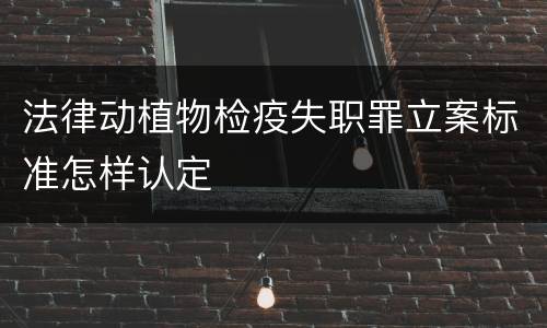 法律动植物检疫失职罪立案标准怎样认定