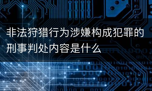 非法狩猎行为涉嫌构成犯罪的刑事判处内容是什么