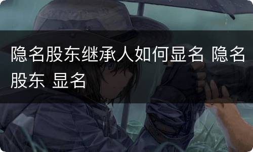 隐名股东继承人如何显名 隐名股东 显名