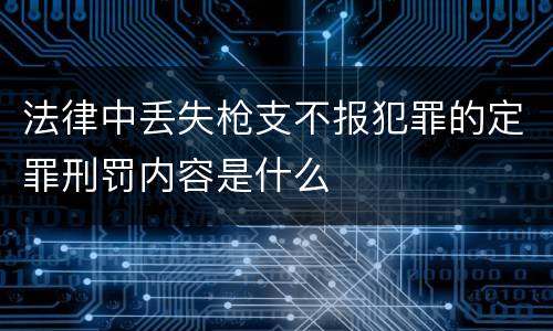 法律中丢失枪支不报犯罪的定罪刑罚内容是什么