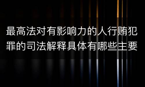 最高法对有影响力的人行贿犯罪的司法解释具体有哪些主要规定