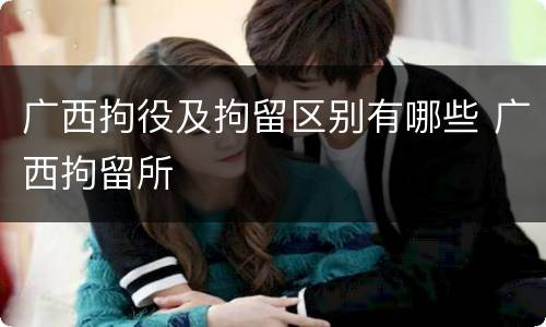 广西拘役及拘留区别有哪些 广西拘留所