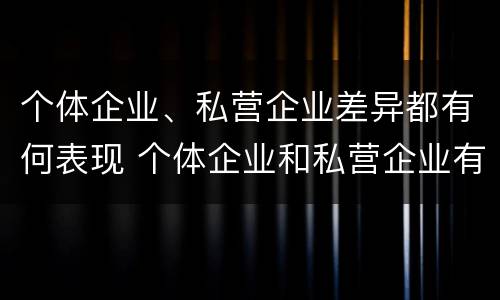 个体企业、私营企业差异都有何表现 个体企业和私营企业有什么联系?