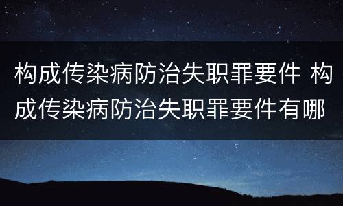 构成传染病防治失职罪要件 构成传染病防治失职罪要件有哪些