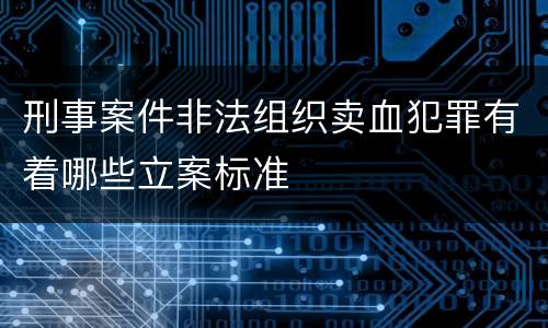 刑事案件非法组织卖血犯罪有着哪些立案标准