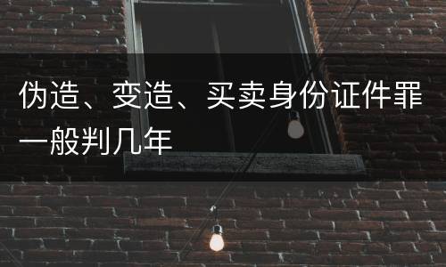 伪造、变造、买卖身份证件罪一般判几年