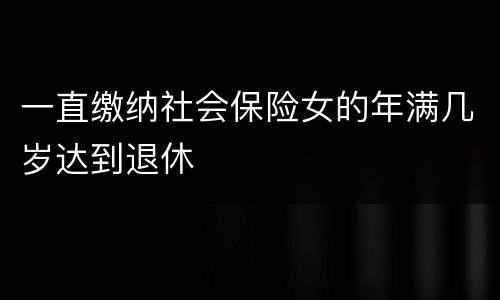 一直缴纳社会保险女的年满几岁达到退休