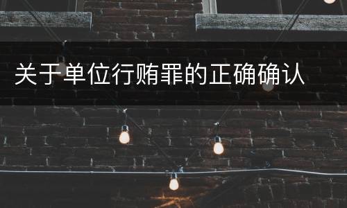 关于单位行贿罪的正确确认