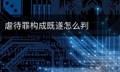虐待罪构成既遂怎么判