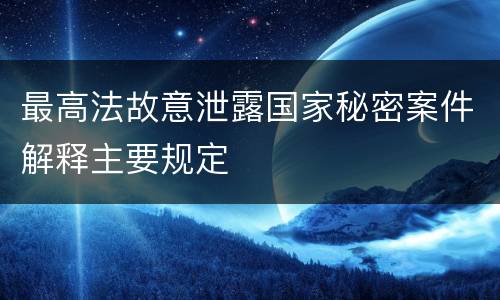 最高法故意泄露国家秘密案件解释主要规定