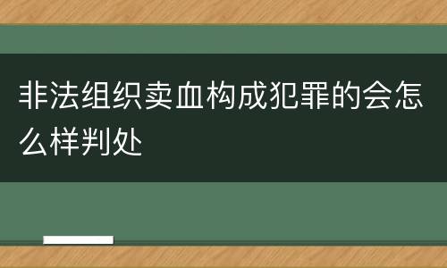 非法组织卖血构成犯罪的会怎么样判处