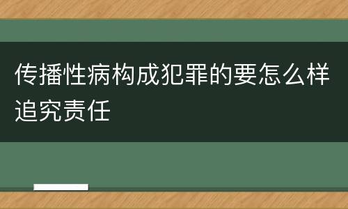 传播性病构成犯罪的要怎么样追究责任