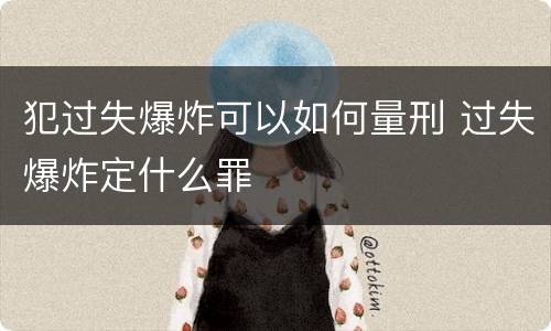 犯过失爆炸可以如何量刑 过失爆炸定什么罪