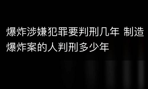 爆炸涉嫌犯罪要判刑几年 制造爆炸案的人判刑多少年