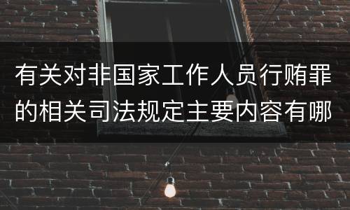 有关对非国家工作人员行贿罪的相关司法规定主要内容有哪些