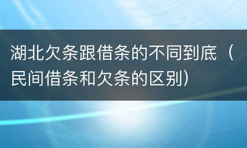 湖北欠条跟借条的不同到底（民间借条和欠条的区别）