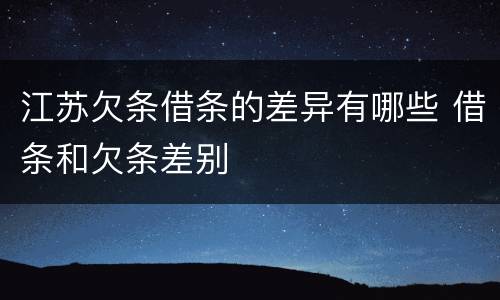 江苏欠条借条的差异有哪些 借条和欠条差别