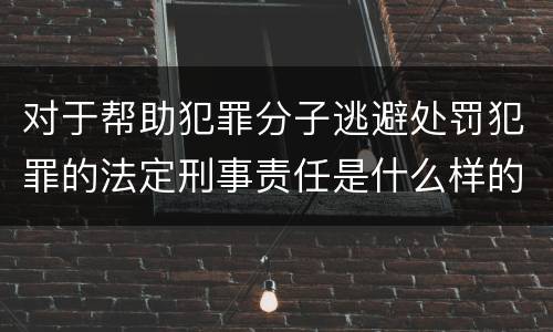对于帮助犯罪分子逃避处罚犯罪的法定刑事责任是什么样的