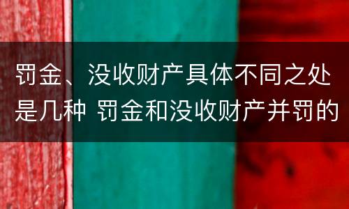 罚金、没收财产具体不同之处是几种 罚金和没收财产并罚的执行顺序