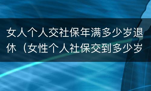 女人个人交社保年满多少岁退休（女性个人社保交到多少岁）