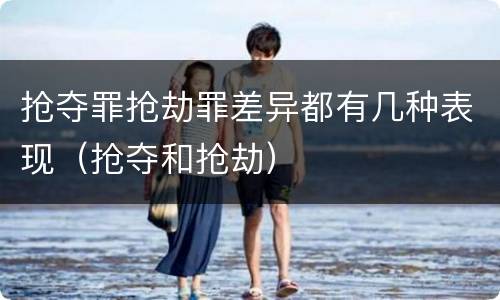 抢夺罪抢劫罪差异都有几种表现（抢夺和抢劫）
