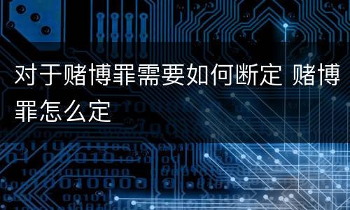 对于赌博罪需要如何断定 赌博罪怎么定