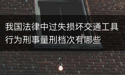 我国法律中过失损坏交通工具行为刑事量刑档次有哪些