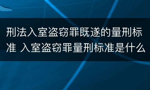 刑法入室盗窃罪既遂的量刑标准 入室盗窃罪量刑标准是什么