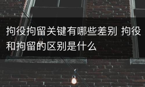 拘役拘留关键有哪些差别 拘役和拘留的区别是什么