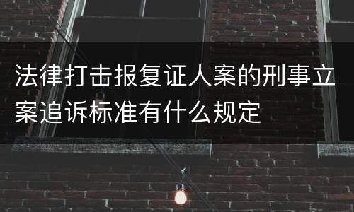 法律打击报复证人案的刑事立案追诉标准有什么规定