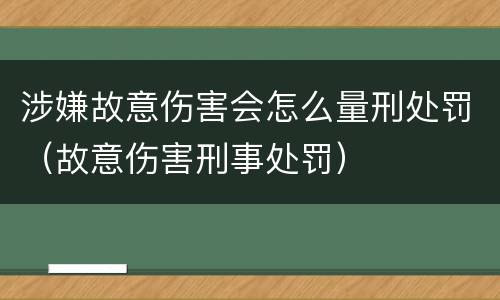 涉嫌故意伤害会怎么量刑处罚（故意伤害刑事处罚）