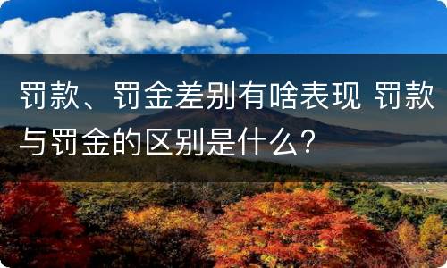 罚款、罚金差别有啥表现 罚款与罚金的区别是什么?