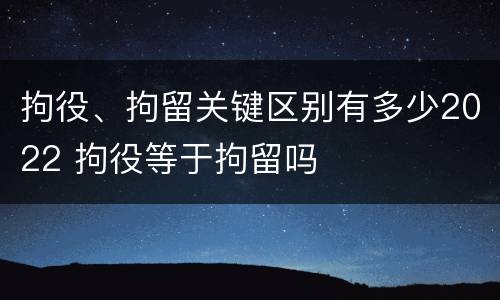 拘役、拘留关键区别有多少2022 拘役等于拘留吗