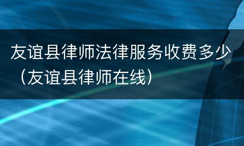 友谊县律师法律服务收费多少（友谊县律师在线）