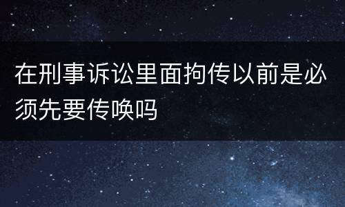 在刑事诉讼里面拘传以前是必须先要传唤吗