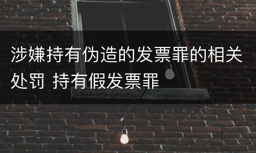涉嫌持有伪造的发票罪的相关处罚 持有假发票罪