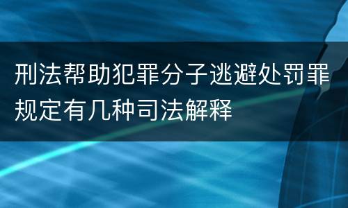 刑法帮助犯罪分子逃避处罚罪规定有几种司法解释