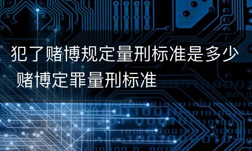犯了赌博规定量刑标准是多少 赌博定罪量刑标准