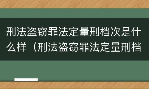 刑法盗窃罪法定量刑档次是什么样（刑法盗窃罪法定量刑档次是什么样子的）