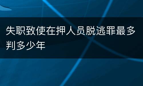 失职致使在押人员脱逃罪最多判多少年