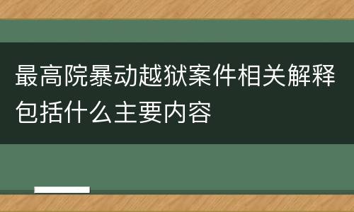 最高院暴动越狱案件相关解释包括什么主要内容