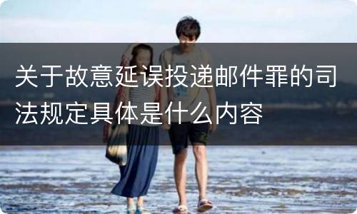 关于故意延误投递邮件罪的司法规定具体是什么内容